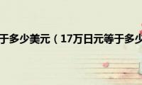 17万日元等于多少美元（17万日元等于多少人民币）