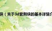 3d紫荆侠（关于3d紫荆侠的基本详情介绍）