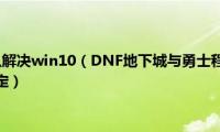 dnf未响应怎么解决win10（DNF地下城与勇士程序未响应怎么办——一招搞定）