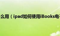 ipad(ibooks怎么用（ipad如何使用iBooks电子书阅读器）)