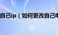 怎么修改自己ip（如何更改自己电脑ip）