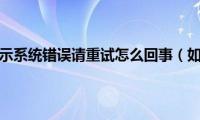 微信登录提示系统错误请重试怎么回事（如何解决）