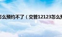 交管12123怎么预约不了（交管12123怎么预约考试）