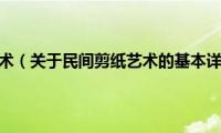 民间剪纸艺术（关于民间剪纸艺术的基本详情介绍）