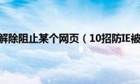 ie浏览器怎么解除阻止某个网页（10招防IE被恶意修改）