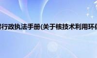 核技术利用环保行政执法手册(关于核技术利用环保行政执法手册的简介)