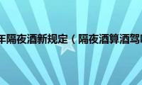 2023年隔夜酒新规定（隔夜酒算酒驾吗）