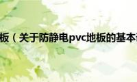 防静电pvc地板（关于防静电pvc地板的基本详情介绍）