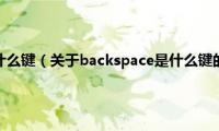 backspace是什么键（关于backspace是什么键的基本详情介绍）