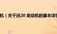 运20(发动机（关于运20 发动机的基本详情介绍）)