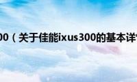 佳能ixus300（关于佳能ixus300的基本详情介绍）