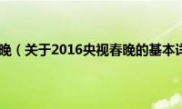 2016央视春晚（关于2016央视春晚的基本详情介绍）