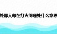 踏破铁鞋无觅处那人却在灯火阑珊处什么意思（踏破铁鞋无觅处原文）