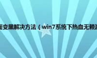 win7盗版系统桌面变黑解决方法（win7系统下热血无赖游戏运行无法进入的解决方法）