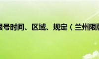 兰州限行限号时间、区域、规定（兰州限牌限外）