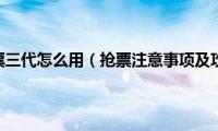 360抢票三代怎么用（抢票注意事项及攻略）