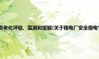 核电厂安全级电气设备老化评估、监测和缓解(关于核电厂安全级电气设备老化评估、监测和缓解的简介)