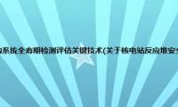 核电站反应堆安全壳结构系统全寿期检测评估关键技术(关于核电站反应堆安全壳结构系统全寿期检测评估关键技术的简介)