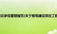 核电建设项目工程总承包管理规范(关于核电建设项目工程总承包管理规范的简介)