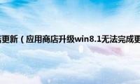 统信uos应用商店更新（应用商店升级win8.1无法完成更新重新下载也是一样）