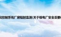 核电厂安全重要仪表和控制系统厂房辐射监测(关于核电厂安全重要仪表和控制系统厂房辐射监测的简介)