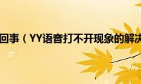 YY打不开怎么回事（YY语音打不开现象的解决方法介绍）