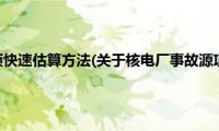 核电厂事故源项快速估算方法(关于核电厂事故源项快速估算方法的简介)