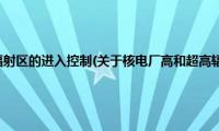 核电厂高和超高辐射区的进入控制(关于核电厂高和超高辐射区的进入控制的简介)