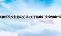 核电厂安全级电气设备和系统文件标识方法(关于核电厂安全级电气设备和系统文件标识方法的简介)