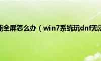 win7玩dnf不能全屏怎么办（win7系统玩dnf无法全屏如何解决）