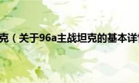 96a主战坦克（关于96a主战坦克的基本详情介绍）