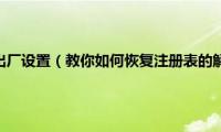 注册表恢复出厂设置（教你如何恢复注册表的解决方法）