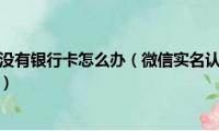 微信实名认证没有银行卡怎么办（微信实名认证没有银行卡认证方法介绍）