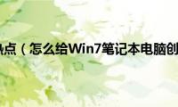 win7设置wifi热点（怎么给Win7笔记本电脑创建wifi热点）