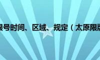 太原限行限号时间、区域、规定（太原限牌限外）