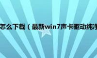 win7声卡驱动怎么下载（最新win7声卡驱动纯净版镜像文件下载地址合集）