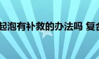 复合面料起泡有补救的办法吗(复合面料起泡怎么解决)