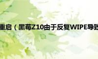 黑莓key2不断重启（黑莓Z10由于反复WIPE导致无法开机的修复办法）