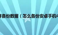 安卓手机怎样备份数据（怎么备份安卓手机中的数据）