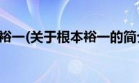 根本裕一(关于根本裕一的简介)