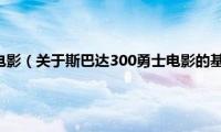 斯巴达300勇士电影（关于斯巴达300勇士电影的基本详情介绍）