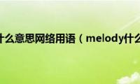 melody什么意思网络用语（melody什么意思）