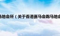 香港赛马会跑马地会所（关于香港赛马会跑马地会所的基本详情介绍）