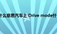 drive（mode什么意思汽车上(Drive mode什么模式好用）)