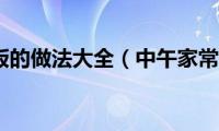 中午家常饭的做法大全（中午家常饭的烹饪方法）