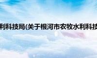 根河市农牧水利科技局(关于根河市农牧水利科技局的简介)