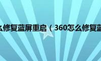 360怎么修复蓝屏重启（360怎么修复蓝屏）