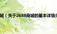 2688商城（关于2688商城的基本详情介绍）