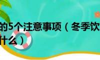 冬季饮食的5个注意事项（冬季饮食的5个注意事项是什么）