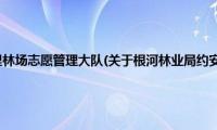 根河林业局约安里林场志愿管理大队(关于根河林业局约安里林场志愿管理大队的简介)